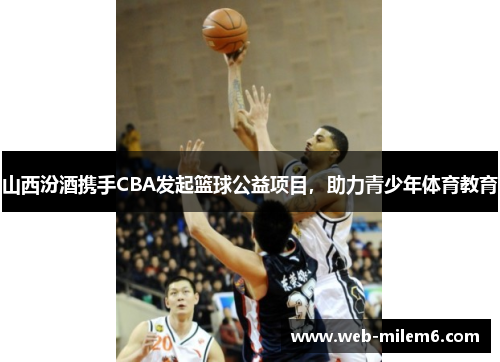 山西汾酒携手CBA发起篮球公益项目，助力青少年体育教育