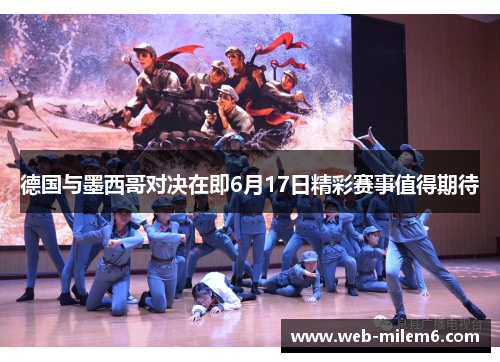 德国与墨西哥对决在即6月17日精彩赛事值得期待