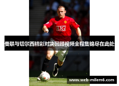 曼联与切尔西精彩对决回顾视频全程集锦尽在此处