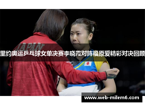 里约奥运乒乓球女单决赛李晓霞对阵福原爱精彩对决回顾