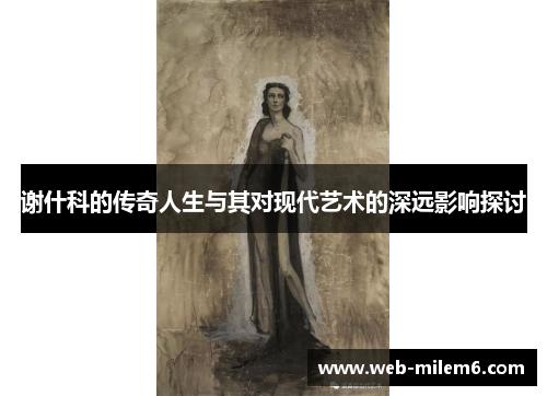 谢什科的传奇人生与其对现代艺术的深远影响探讨
